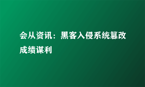 会从资讯：黑客入侵系统篡改成绩谋利