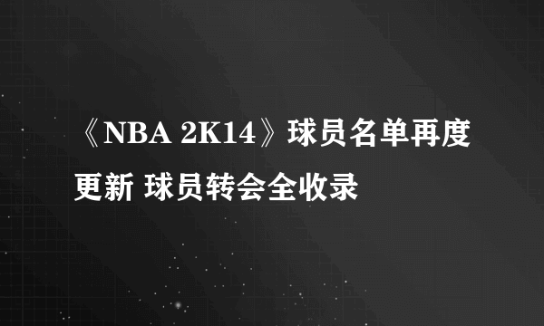 《NBA 2K14》球员名单再度更新 球员转会全收录