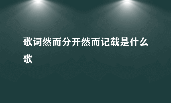 歌词然而分开然而记载是什么歌