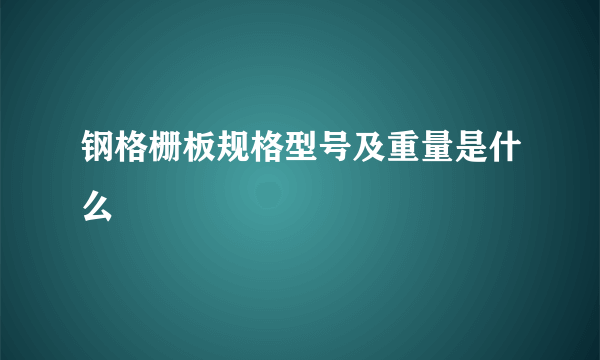 钢格栅板规格型号及重量是什么