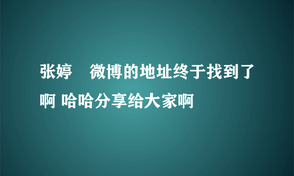 张婷媗微博的地址终于找到了啊 哈哈分享给大家啊