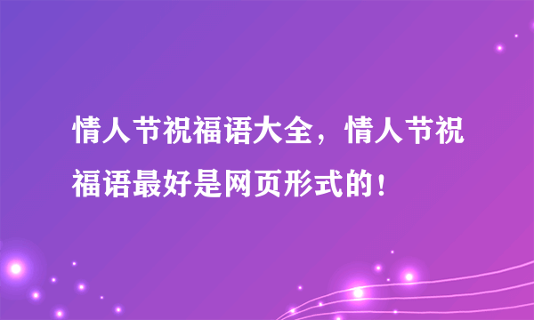 情人节祝福语大全，情人节祝福语最好是网页形式的！