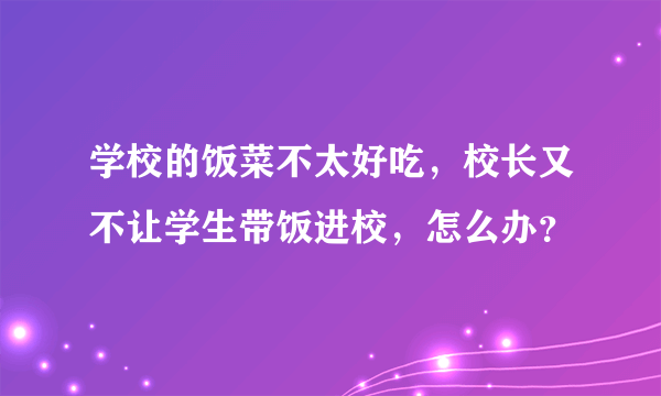 学校的饭菜不太好吃，校长又不让学生带饭进校，怎么办？