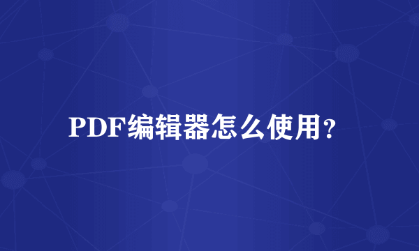 PDF编辑器怎么使用？