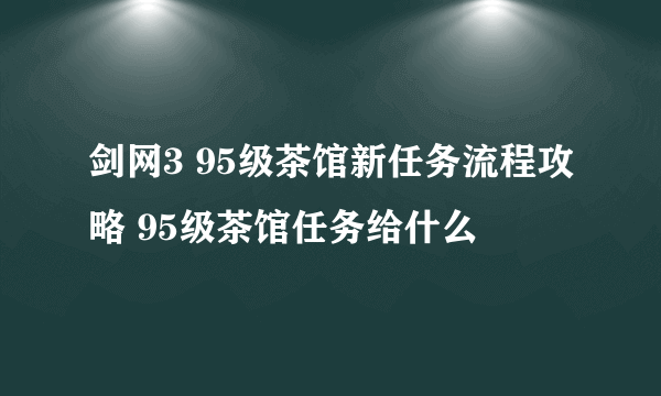 剑网3 95级茶馆新任务流程攻略 95级茶馆任务给什么