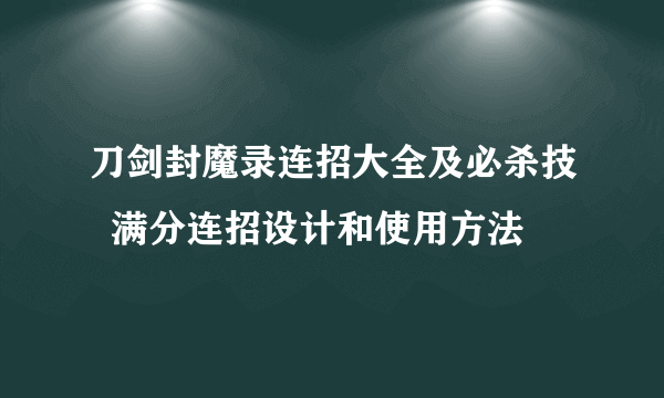 刀剑封魔录连招大全及必杀技  满分连招设计和使用方法