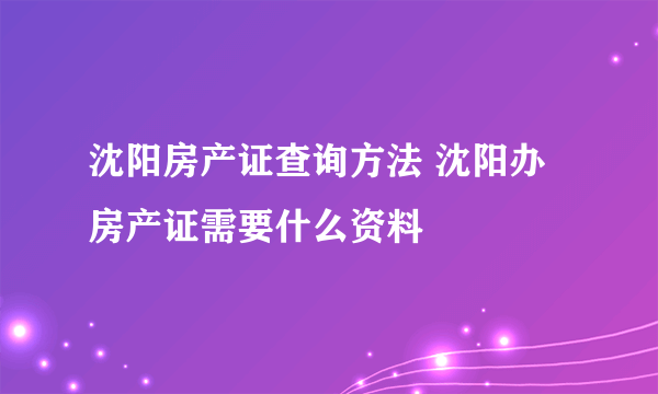 沈阳房产证查询方法 沈阳办房产证需要什么资料