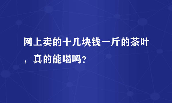 网上卖的十几块钱一斤的茶叶，真的能喝吗？