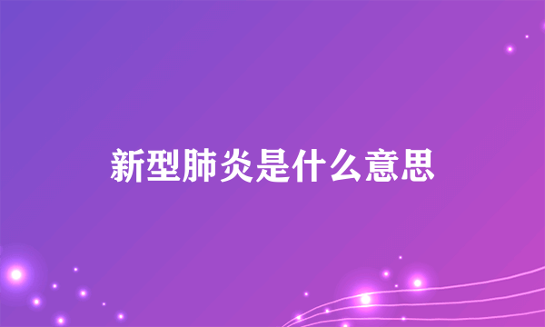 新型肺炎是什么意思