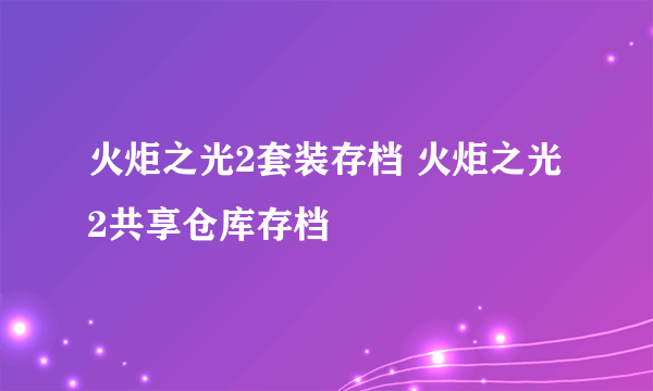 火炬之光2套装存档 火炬之光2共享仓库存档