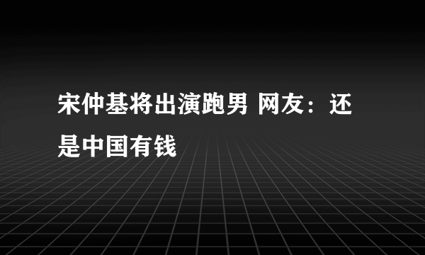 宋仲基将出演跑男 网友：还是中国有钱