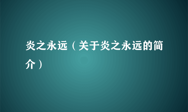 炎之永远（关于炎之永远的简介）