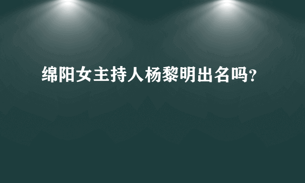 绵阳女主持人杨黎明出名吗？