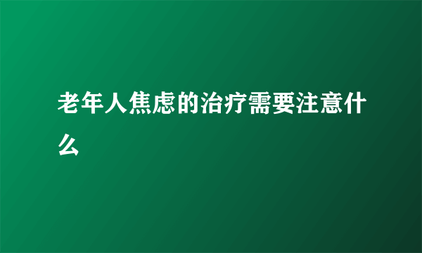 老年人焦虑的治疗需要注意什么