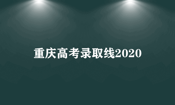 重庆高考录取线2020