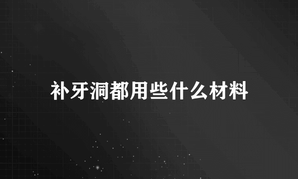 补牙洞都用些什么材料