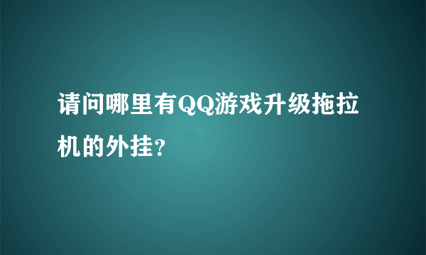 请问哪里有QQ游戏升级拖拉机的外挂？