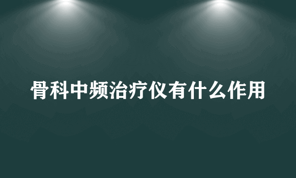 骨科中频治疗仪有什么作用