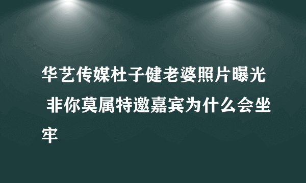 华艺传媒杜子健老婆照片曝光 非你莫属特邀嘉宾为什么会坐牢