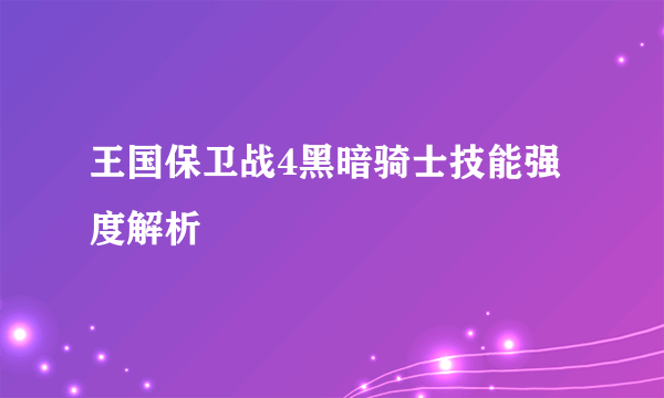 王国保卫战4黑暗骑士技能强度解析