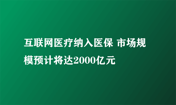 互联网医疗纳入医保 市场规模预计将达2000亿元