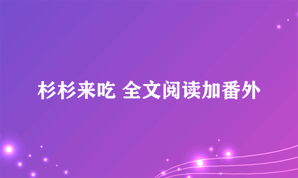 杉杉来吃 全文阅读加番外