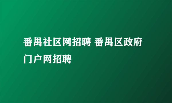 番禺社区网招聘 番禺区政府门户网招聘