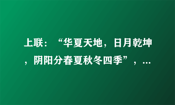 上联：“华夏天地，日月乾坤，阴阳分春夏秋冬四季”，如何对下联？