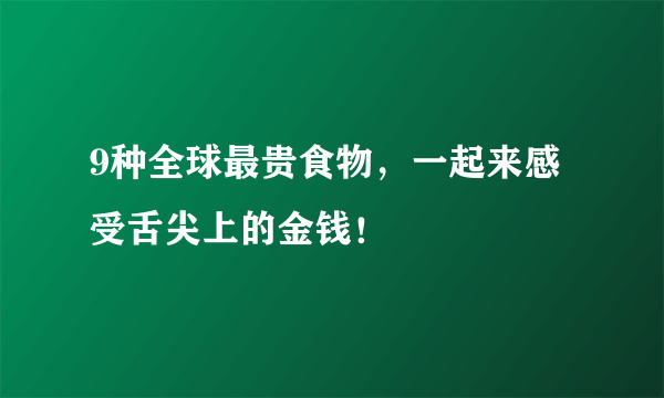 9种全球最贵食物，一起来感受舌尖上的金钱！ 