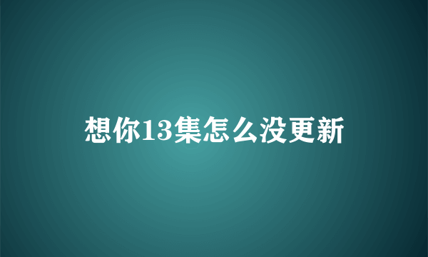 想你13集怎么没更新