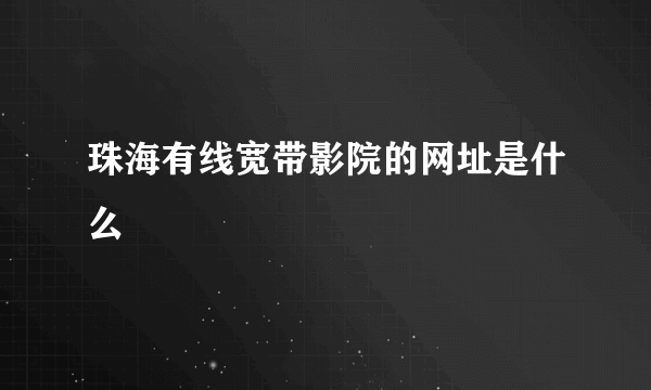 珠海有线宽带影院的网址是什么