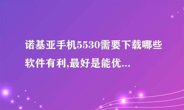 诺基亚手机5530需要下载哪些软件有利,最好是能优化手机性能