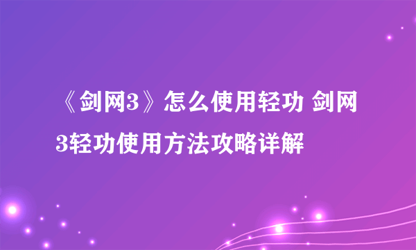 《剑网3》怎么使用轻功 剑网3轻功使用方法攻略详解