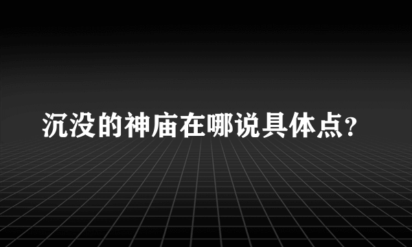 沉没的神庙在哪说具体点？