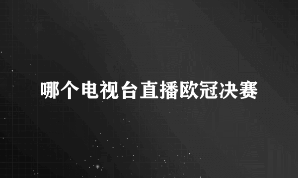 哪个电视台直播欧冠决赛