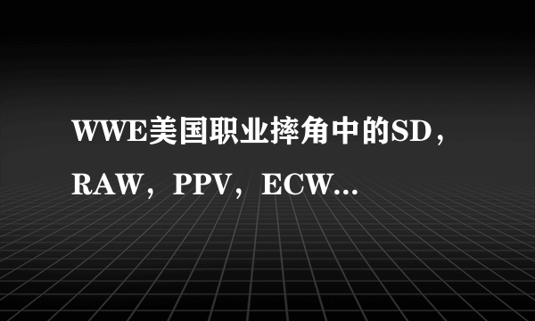 WWE美国职业摔角中的SD，RAW，PPV，ECW分别指的是什么意思？