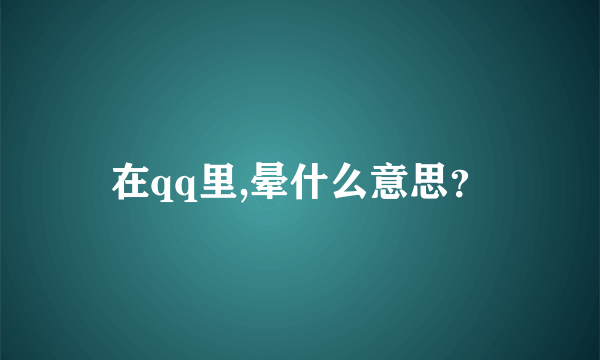 在qq里,晕什么意思？