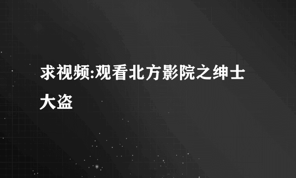 求视频:观看北方影院之绅士大盗