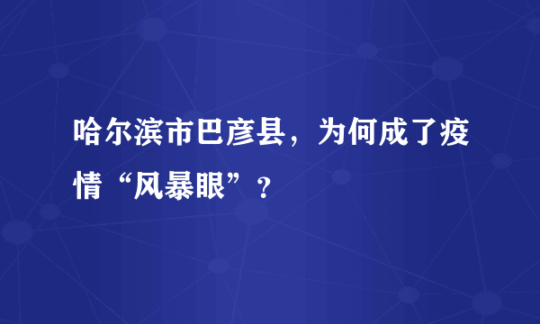 哈尔滨市巴彦县，为何成了疫情“风暴眼”？