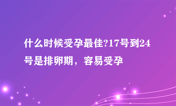 什么时候受孕最佳?17号到24号是排卵期，容易受孕