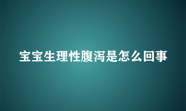 宝宝生理性腹泻是怎么回事