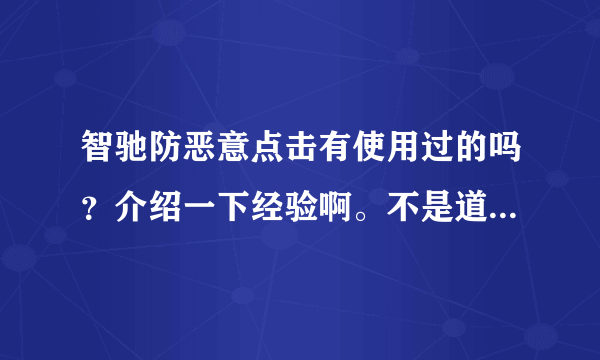 智驰防恶意点击有使用过的吗？介绍一下经验啊。不是道效果怎么样？