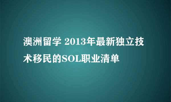 澳洲留学 2013年最新独立技术移民的SOL职业清单