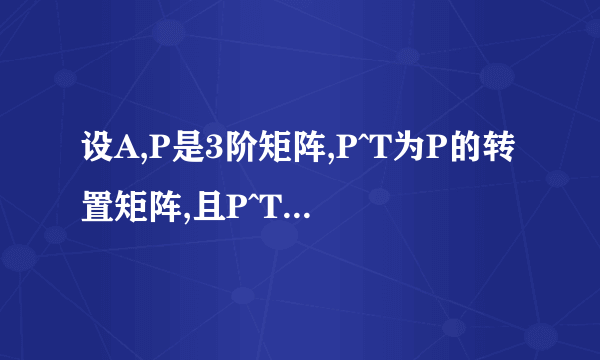 设A,P是3阶矩阵,P^T为P的转置矩阵,且P^TAP=(100,010,002),若P=（a1,a2,a3）,Q=（a