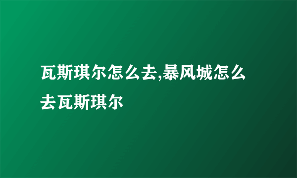 瓦斯琪尔怎么去,暴风城怎么去瓦斯琪尔