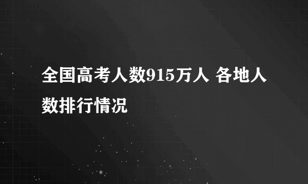 全国高考人数915万人 各地人数排行情况