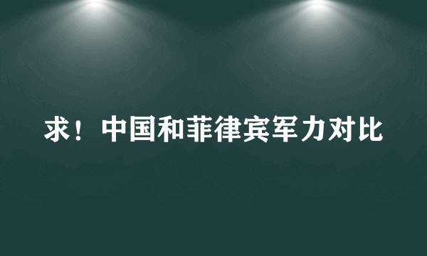 求！中国和菲律宾军力对比