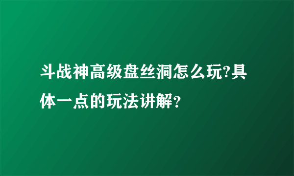 斗战神高级盘丝洞怎么玩?具体一点的玩法讲解？