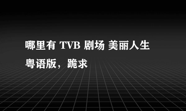 哪里有 TVB 剧场 美丽人生 粤语版，跪求