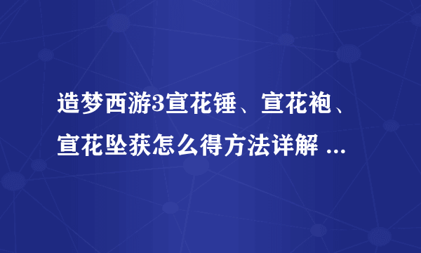 造梦西游3宣花锤、宣花袍、宣花坠获怎么得方法详解 _飞外网资讯